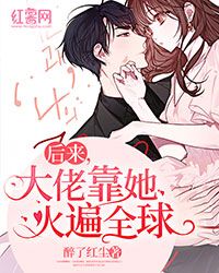 后来，大佬靠她火遍全球