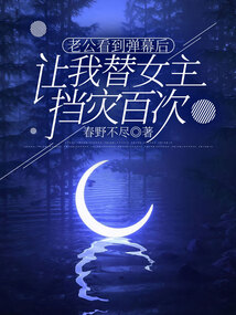 老公看到弹幕后，让我替女主挡灾百次