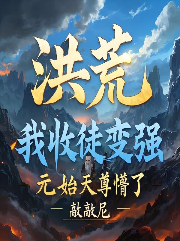 洪荒：我收徒变强，元始天尊懵了